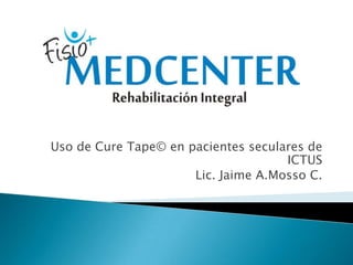 Uso de Cure Tape© en pacientes seculares de
ICTUS
Lic. Jaime A.Mosso C.

 