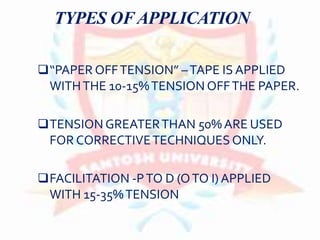 TYPES OFAPPLICATION
“PAPER OFFTENSION” –TAPE IS APPLIED
WITHTHE 10-15%TENSION OFFTHE PAPER.
TENSION GREATERTHAN 50% ARE USED
FOR CORRECTIVETECHNIQUES ONLY.
FACILITATION -PTO D (OTO I) APPLIED
WITH 15-35%TENSION
 