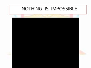 NOTHING IS IMPOSSIBLE
 