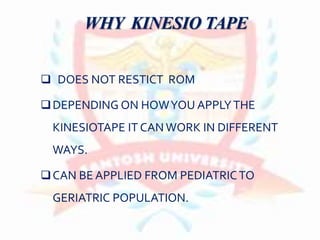 WHY KINESIO TAPE
 DOES NOT RESTICT ROM
DEPENDING ON HOWYOU APPLYTHE
KINESIOTAPE IT CAN WORK IN DIFFERENT
WAYS.
CAN BE APPLIED FROM PEDIATRICTO
GERIATRIC POPULATION.
 