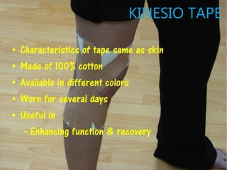 KINESIO TAPE
• Characteristics of tape same as skin
• Made of 100% cotton
• Available in different colors
• Worn for several days
• Useful in
– Enhancing function & recovery
 