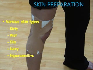 SKIN PREPARATION
• Various skin types
– Dirty
– Wet
– Oily
– Hairy
– Hypersensitive
 