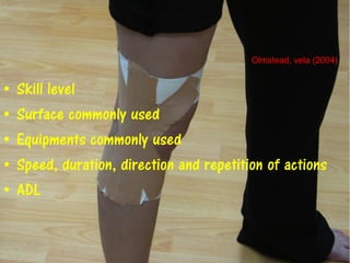 • Skill level
• Surface commonly used
• Equipments commonly used
• Speed, duration, direction and repetition of actions
• ADL
Olmstead, vela (2004)
 