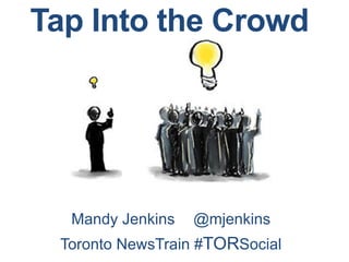 Tap Into the Crowd




  Mandy Jenkins    @mjenkins
 Toronto NewsTrain #TORSocial	
  
 