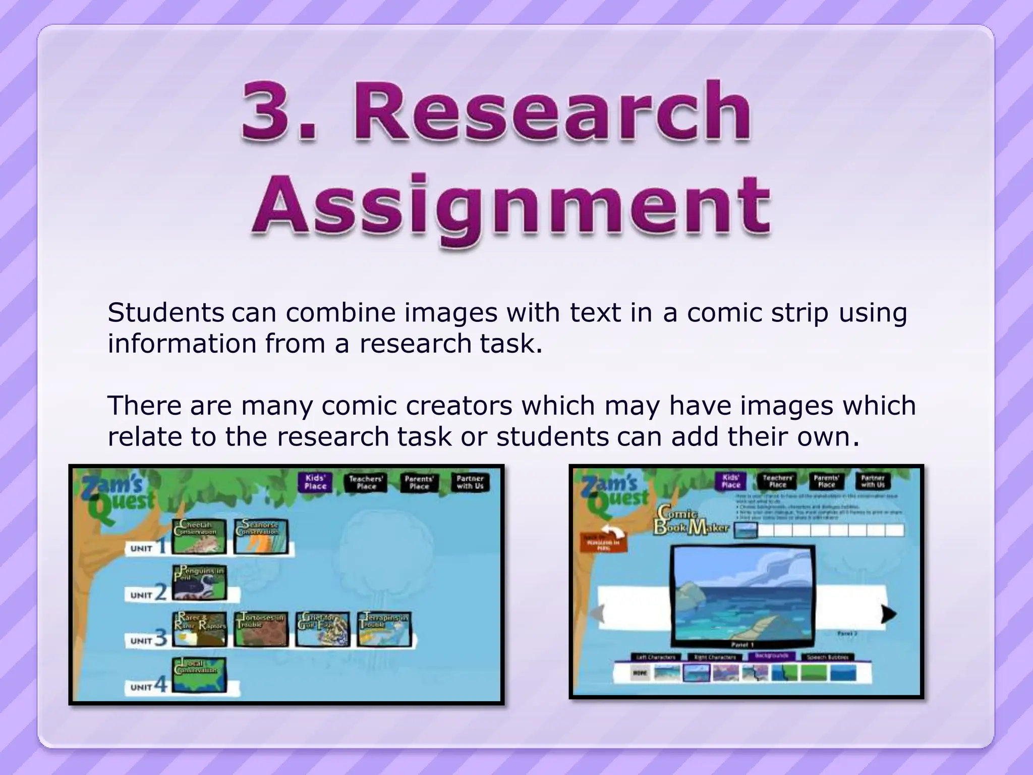 Students can combine images with text in a comic strip using
information from a research task.

There are many comic creators which may have images which
relate to the research task or students can add their own.
 