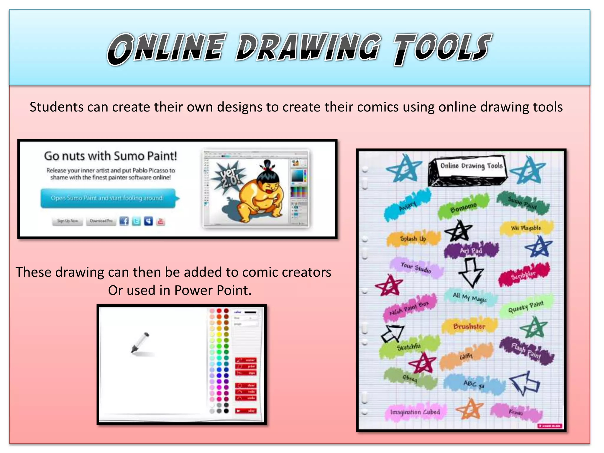Students can create their own designs to create their comics using online drawing tools




These drawing can then be added to comic creators
              Or used in Power Point.
 