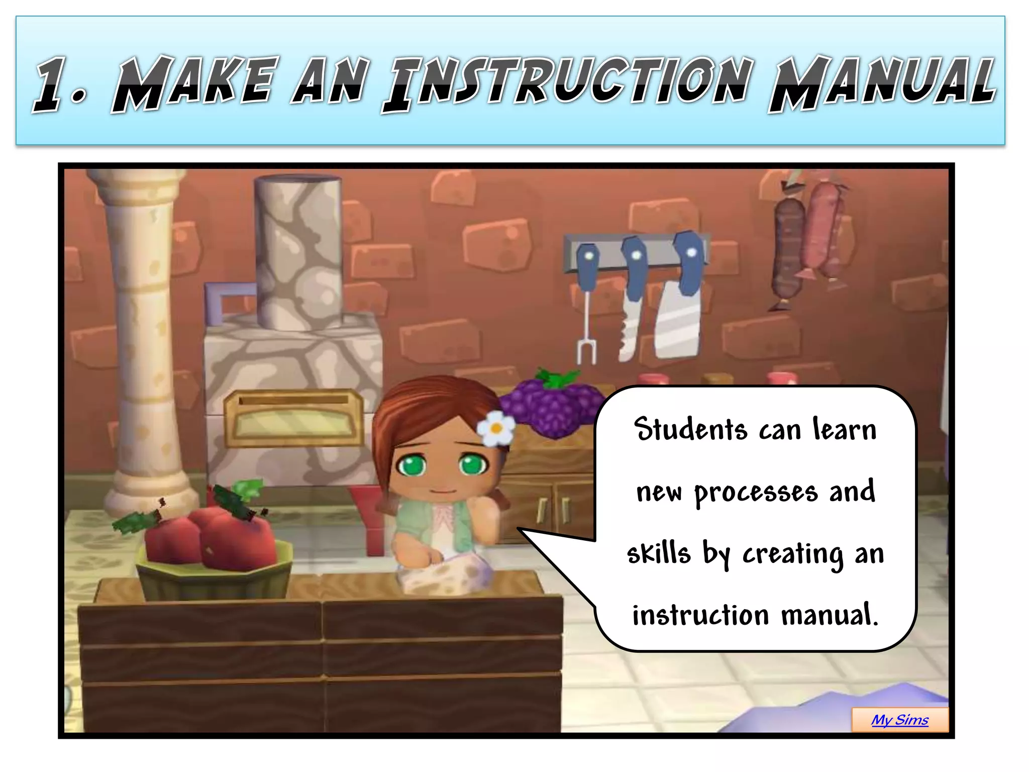Students can learn
new processes and
skills by creating an
instruction manual.

                   My Sims
 