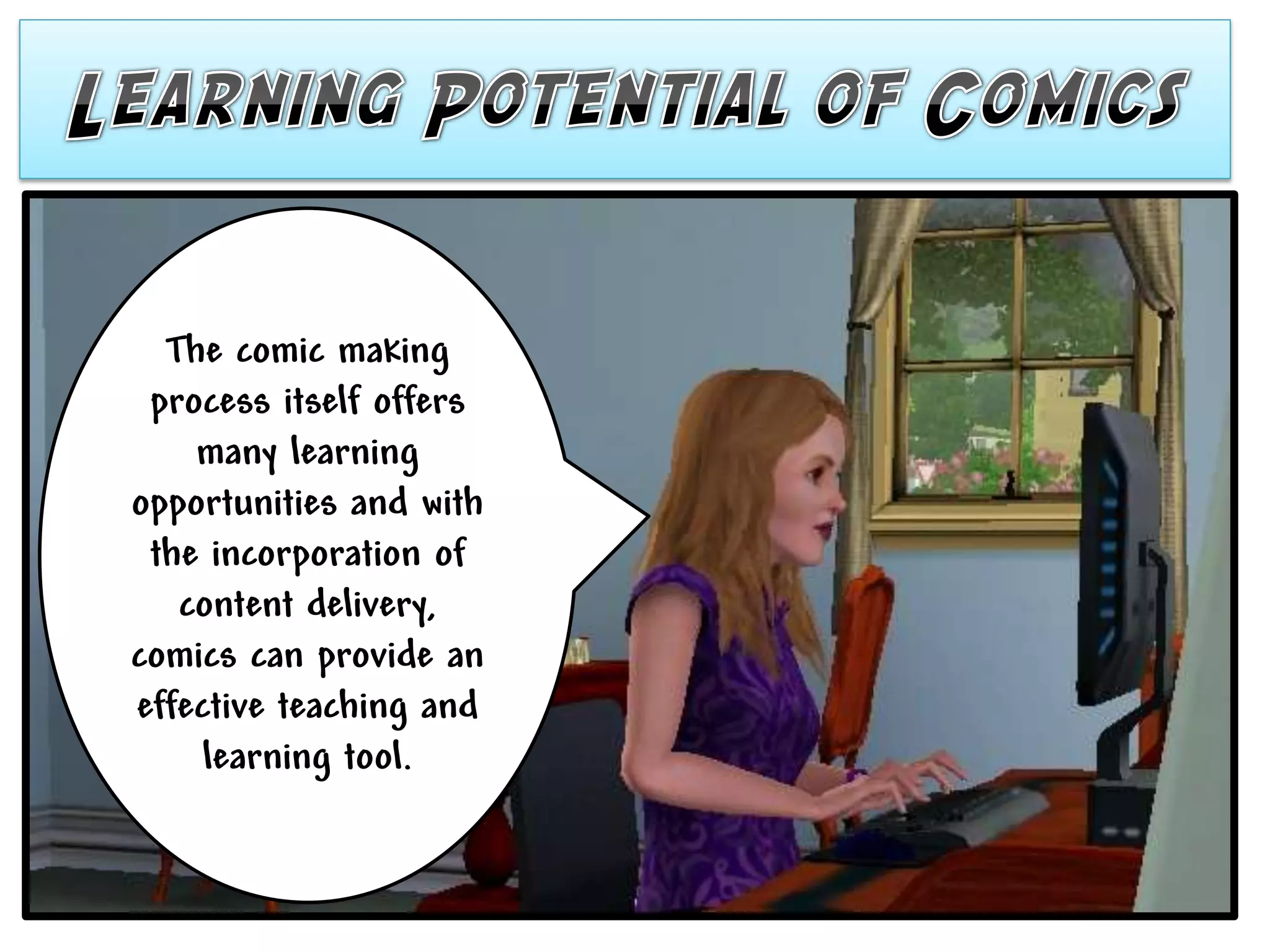 The comic making
 process itself offers
    many learning
opportunities and with
 the incorporation of
   content delivery,
comics can provide an
effective teaching and
     learning tool.
 