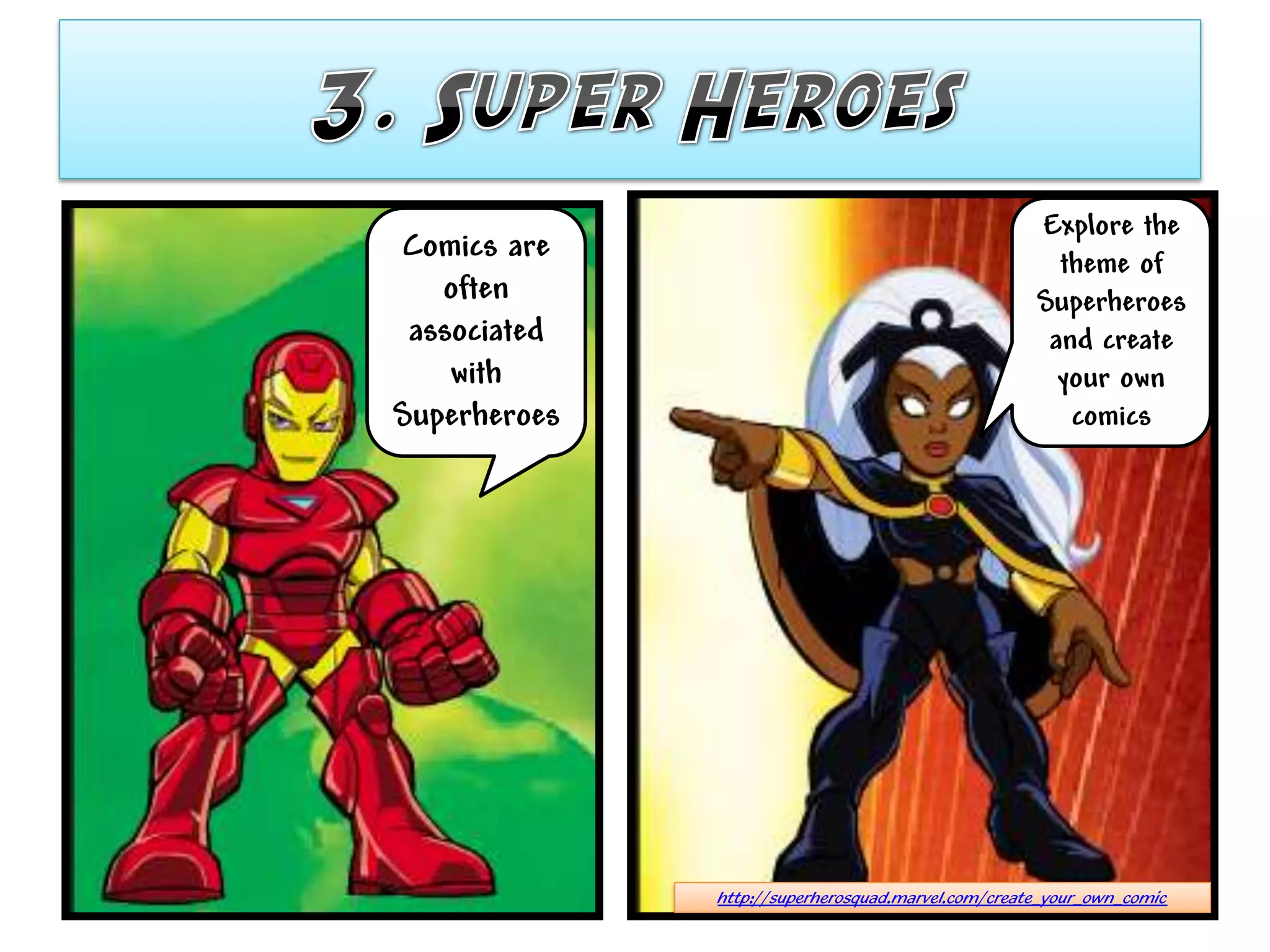 Explore the
Comics are                                            theme of
   often                                            Superheroes
 associated                                          and create
    with                                              your own
Superheroes                                            comics




              http://superherosquad.marvel.com/create_your_own_comic
 