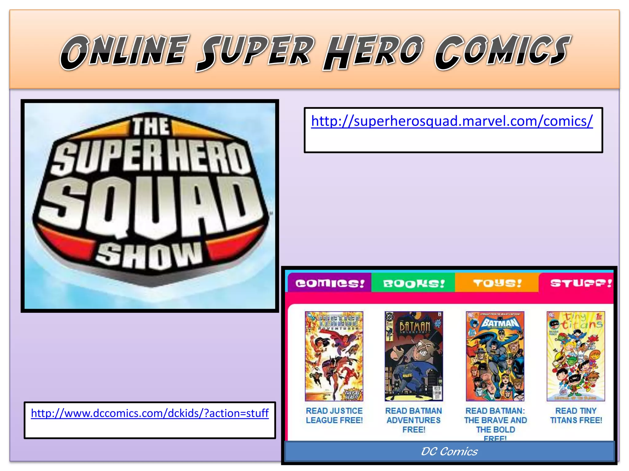http://superherosquad.marvel.com/comics/




http://www.dccomics.com/dckids/?action=stuff


                                                              DC Comics
 