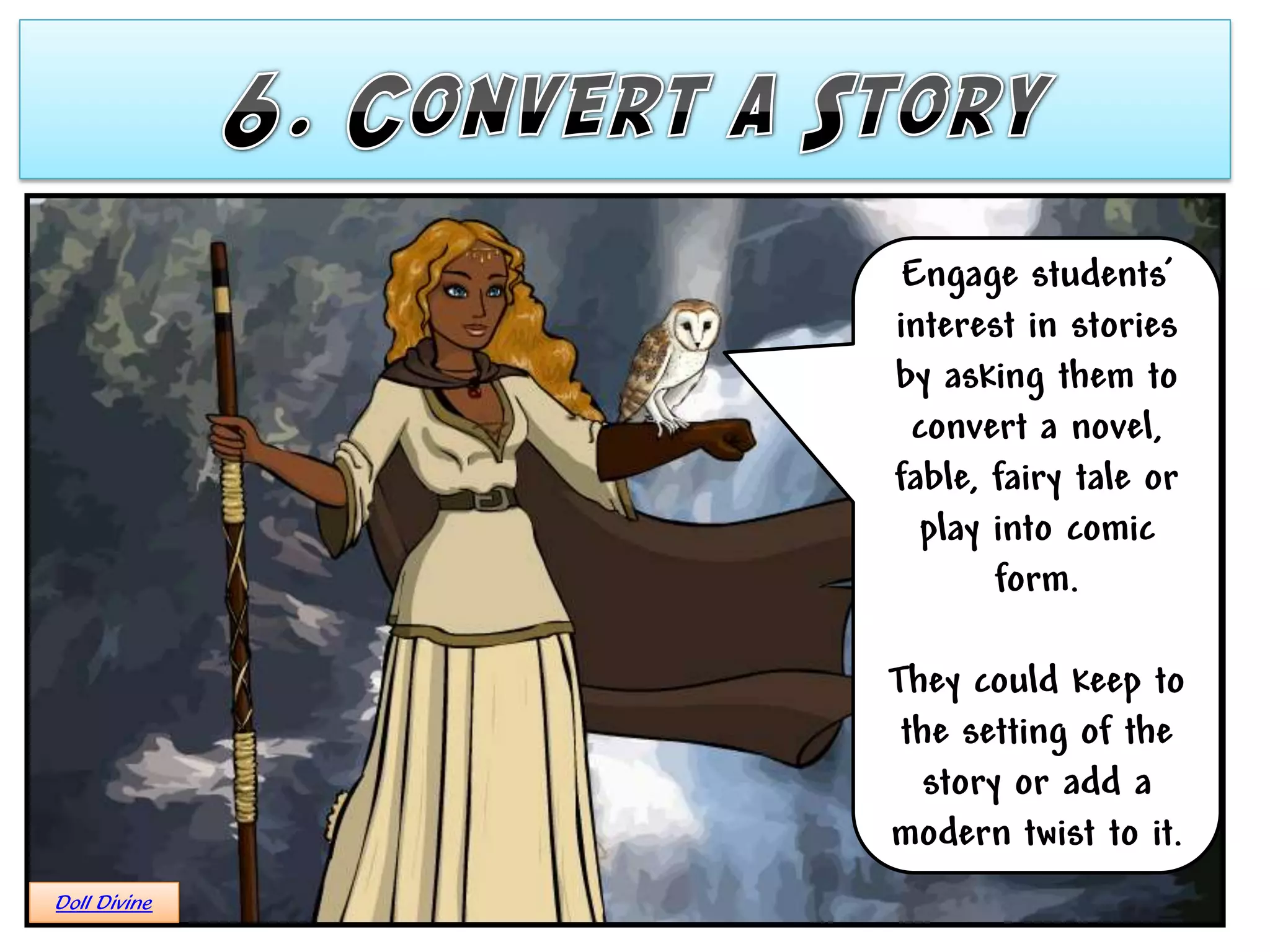 Engage students’
              interest in stories
              by asking them to
               convert a novel,
              fable, fairy tale or
                play into comic
                     form.

              They could keep to
               the setting of the
                 story or add a
              modern twist to it.
Doll Divine
 