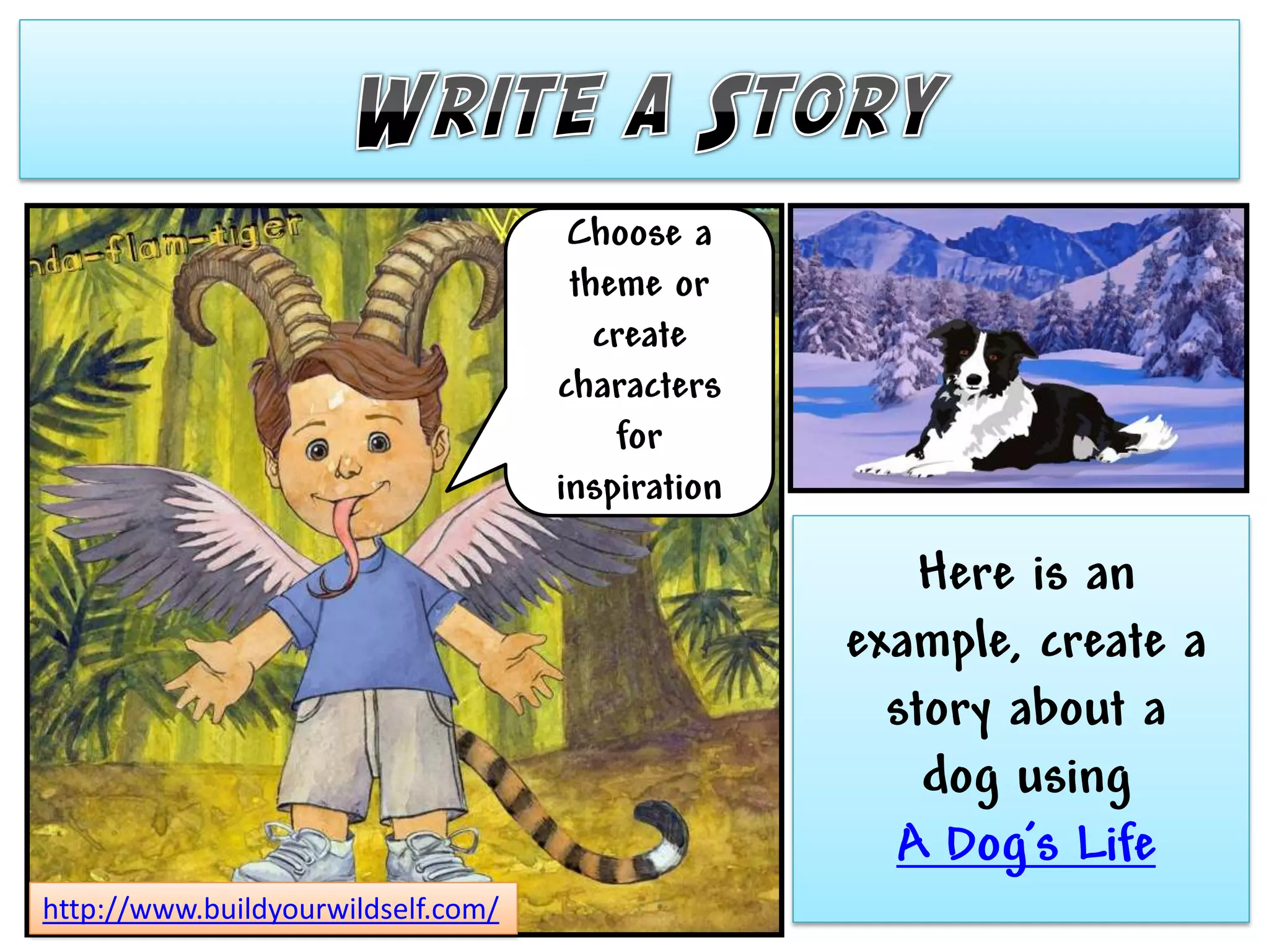 Choose a
                                     theme or
                                       create
                                    characters
                                        for
                                    inspiration

                                                      Here is an
                                                  example, create a
                                                    story about a
                                                      dog using
                                                    A Dog’s Life
http://www.buildyourwildself.com/
 