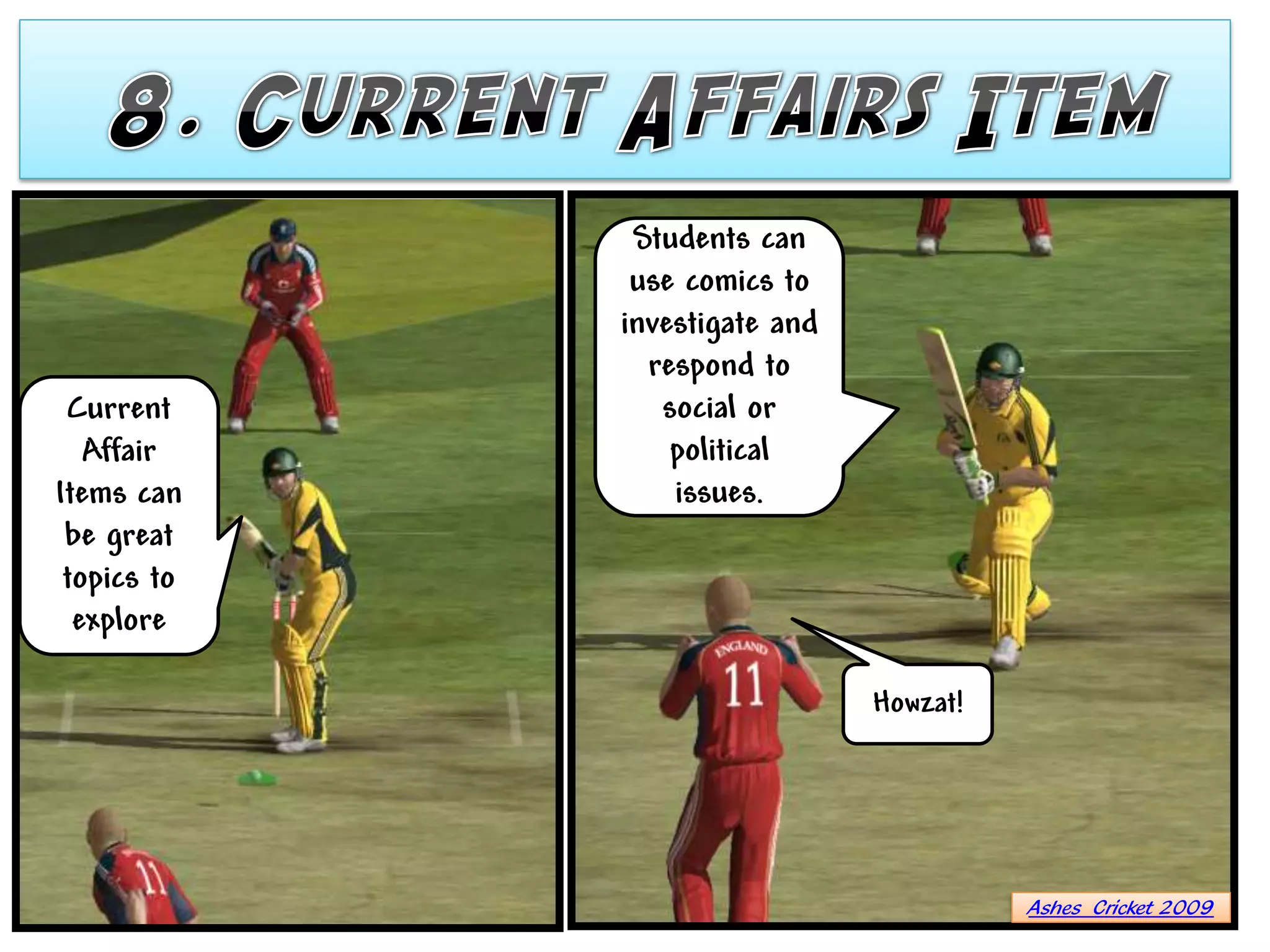 Students can
              use comics to
             investigate and
               respond to
 Current        social or
   Affair        political
Items can        issues.
 be great
 topics to
  explore

                               Howzat!




                                         Ashes Cricket 2009
 