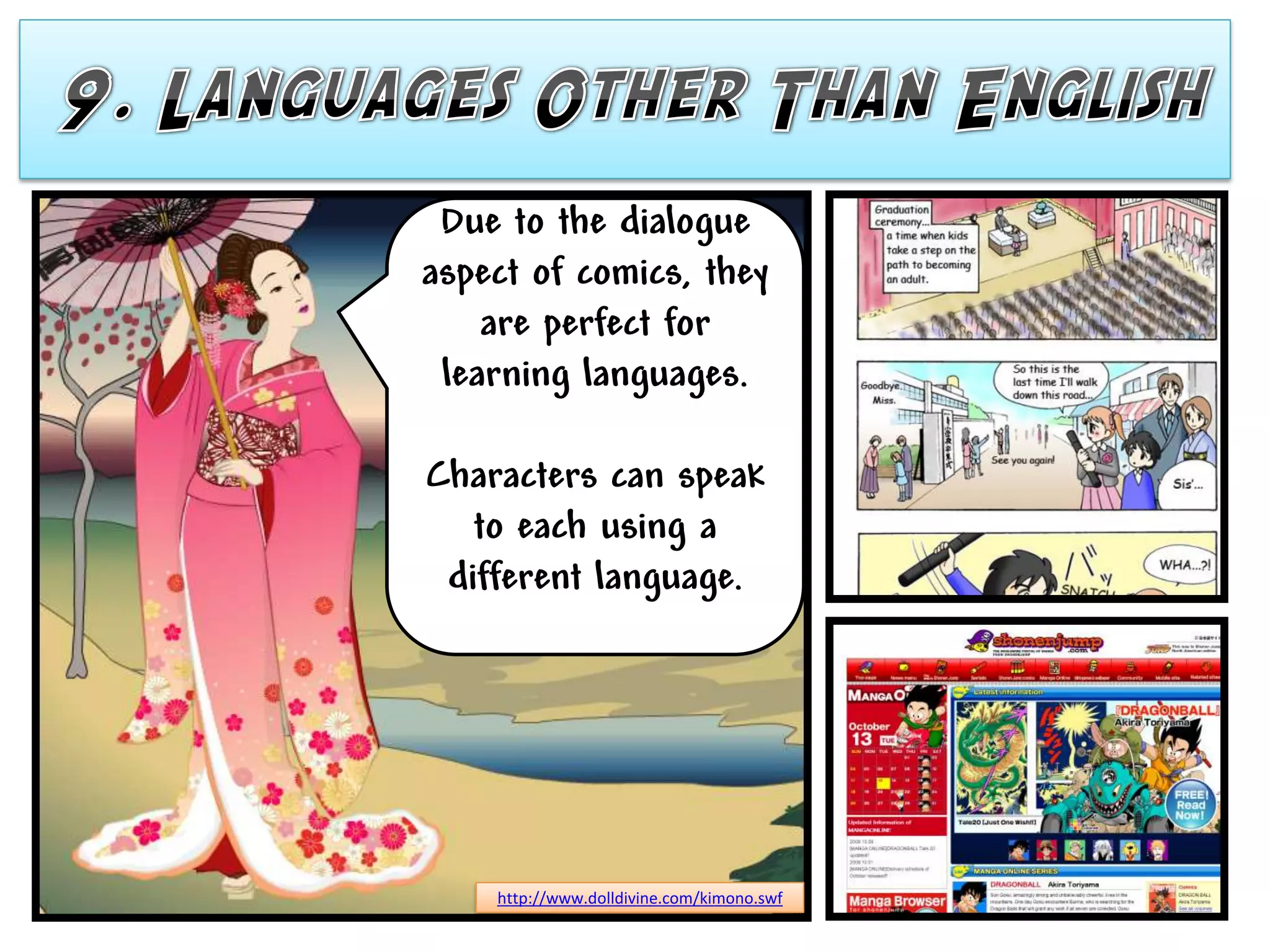 Due to the dialogue
aspect of comics, they
    are perfect for
 learning languages.

Characters can speak
   to each using a
 different language.




    http://www.dolldivine.com/kimono.swf
 