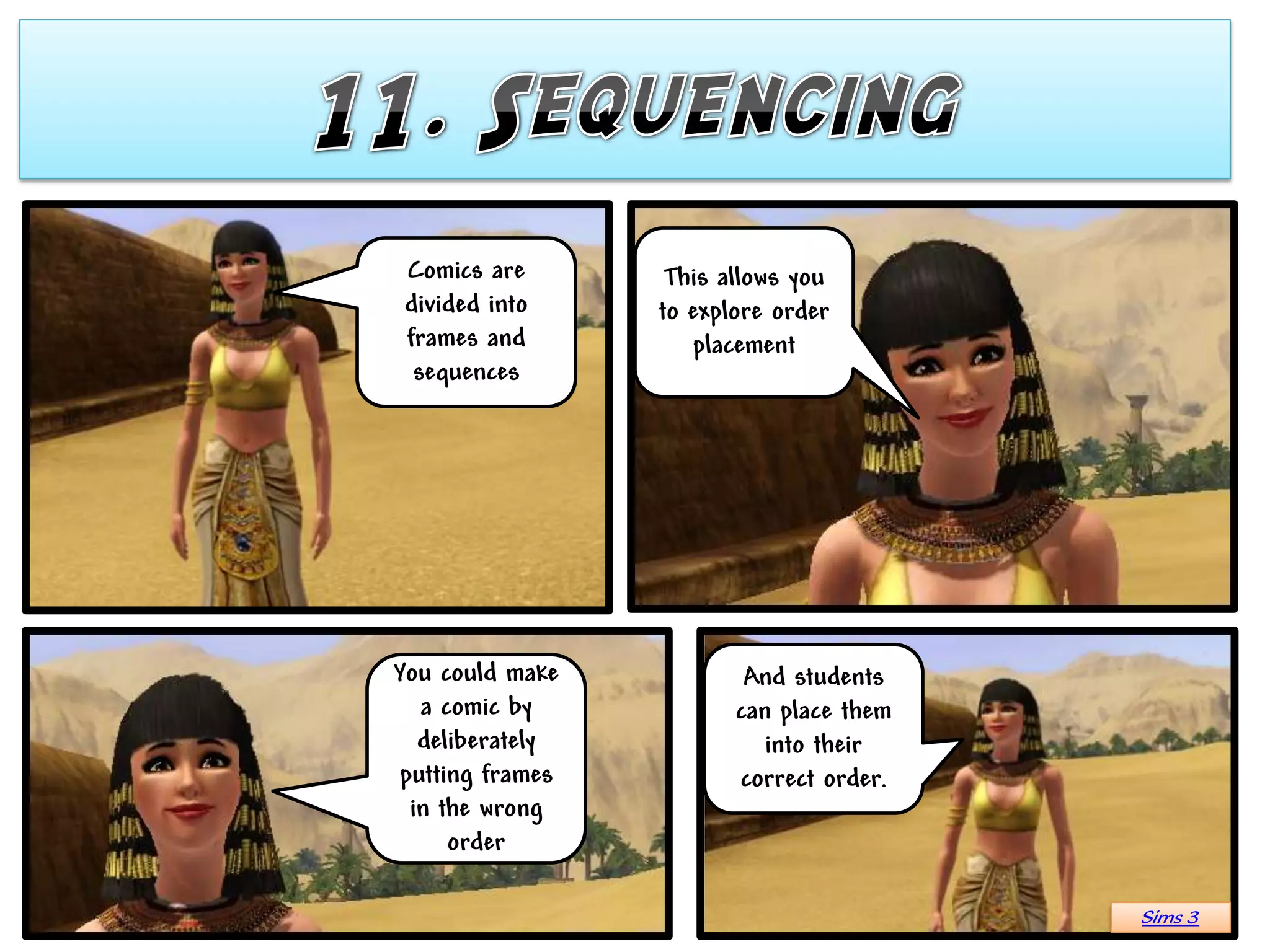 Comics are        This allows you
divided into     to explore order
frames and          placement
 sequences




You could make           And students
  a comic by            can place them
  deliberately             into their
putting frames          correct order.
 in the wrong
     order

                                         Sims 3
 