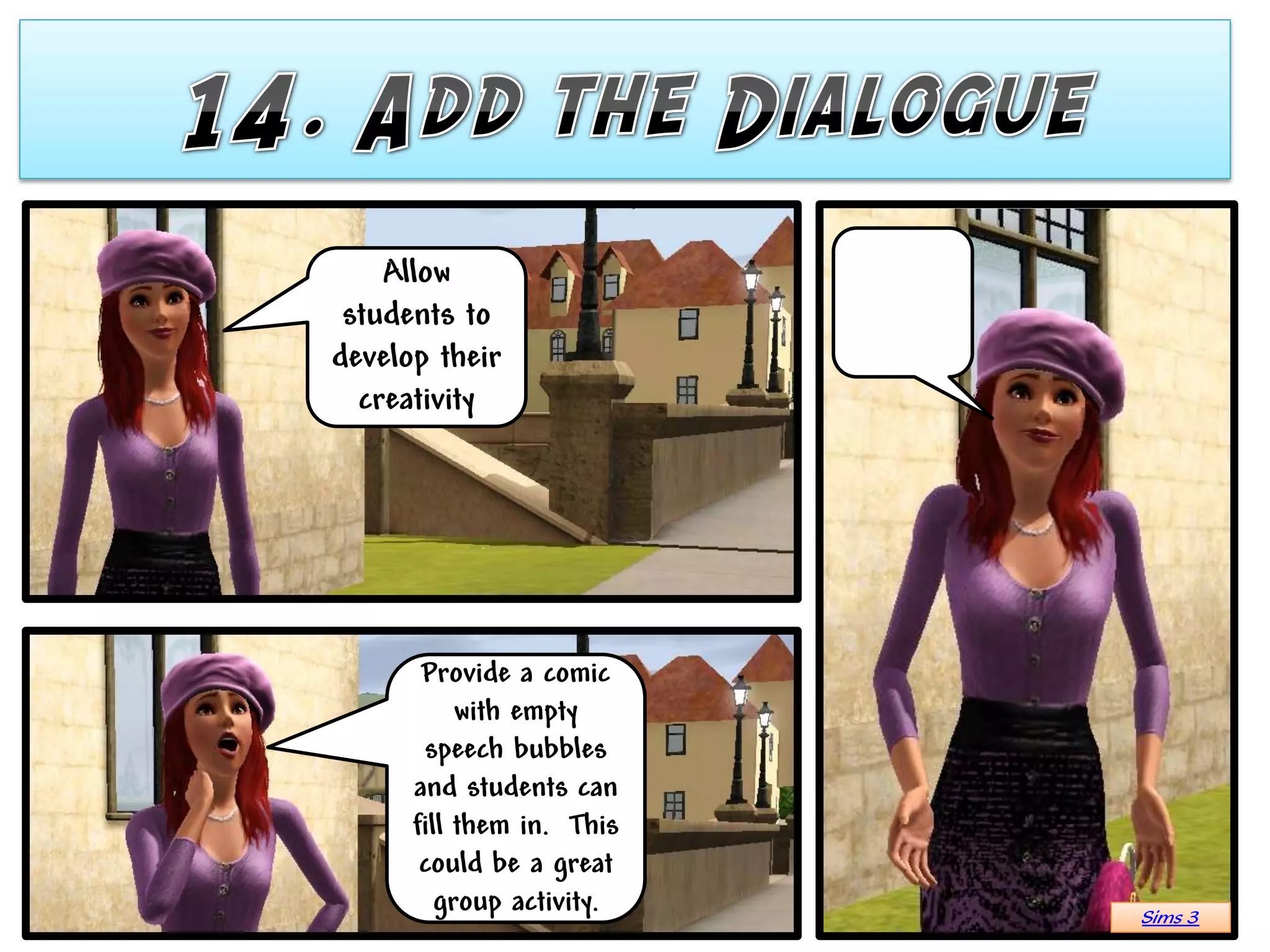 Allow
 students to
develop their
  creativity




       Provide a comic
           with empty
       speech bubbles
      and students can
      fill them in. This
       could be a great
         group activity.   Sims 3
 
