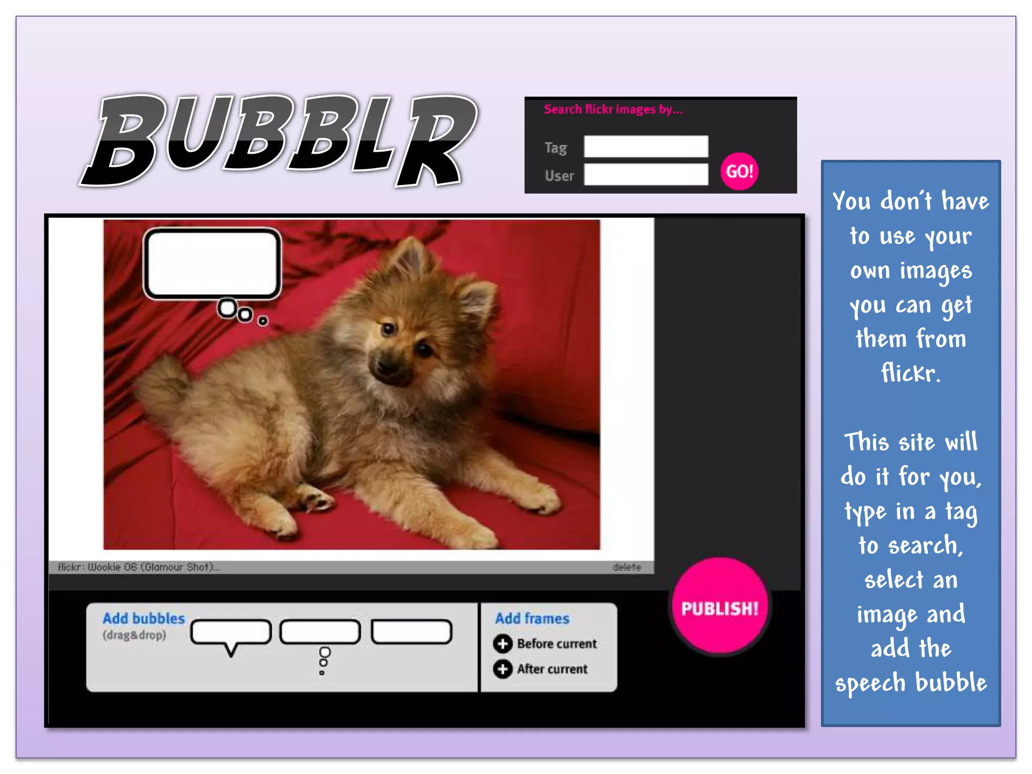You don’t have
 to use your
 own images
 you can get
  them from
    flickr.

 This site will
do it for you,
 type in a tag
   to search,
    select an
  image and
     add the
speech bubble
 
