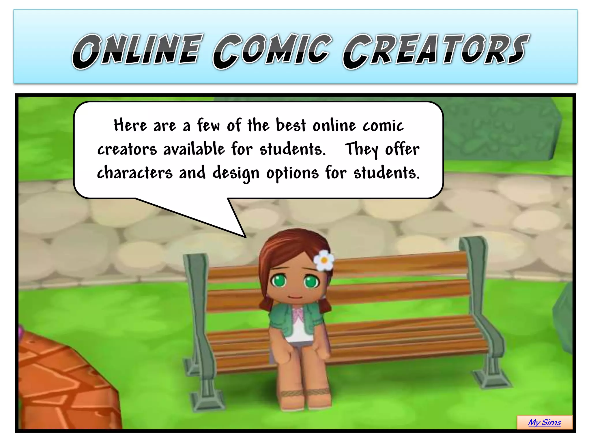 Here are a few of the best online comic
creators available for students. They offer
characters and design options for students.




                                              My Sims
 