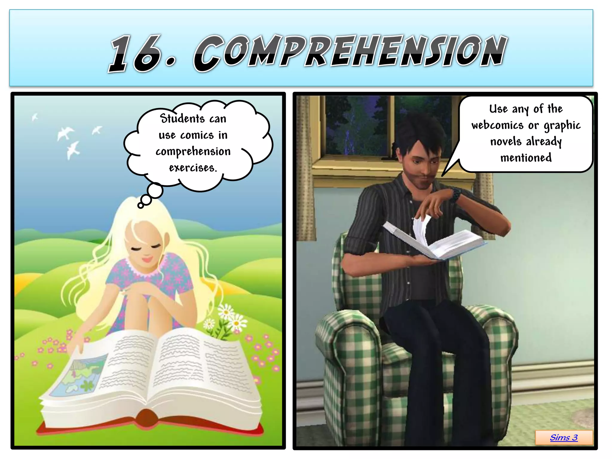 Use any of the
 Students can    webcomics or graphic
 use comics in      novels already
comprehension         mentioned
   exercises.




                               Sims 3
 