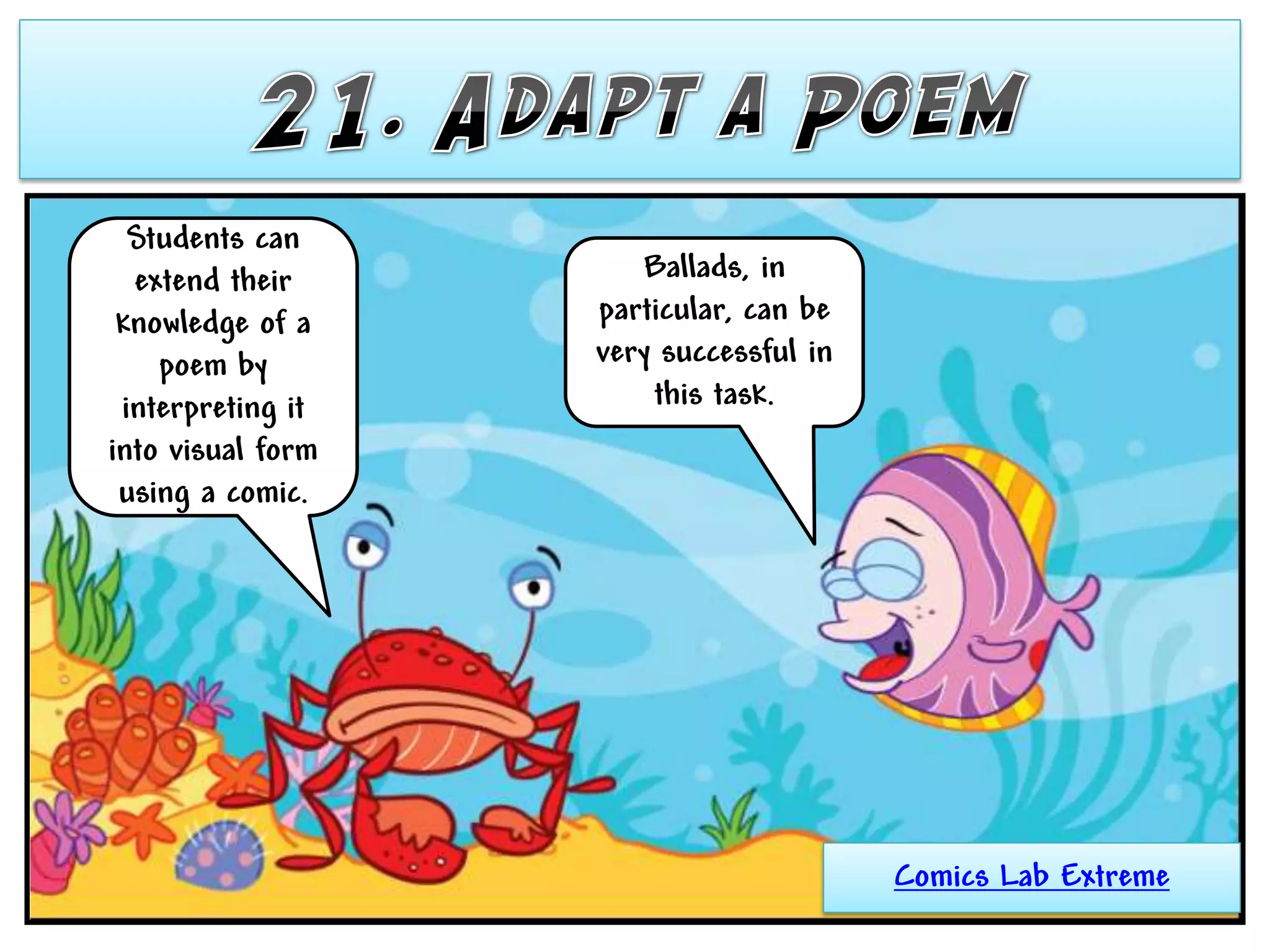 Students can
  extend their        Ballads, in
 knowledge of a    particular, can be
    poem by        very successful in
 interpreting it       this task.
into visual form
 using a comic.




                                        Comics Lab Extreme
 