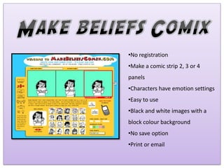 •No registration
•Make a comic strip 2, 3 or 4
panels
•Characters have emotion settings
•Easy to use
•Black and white imag...