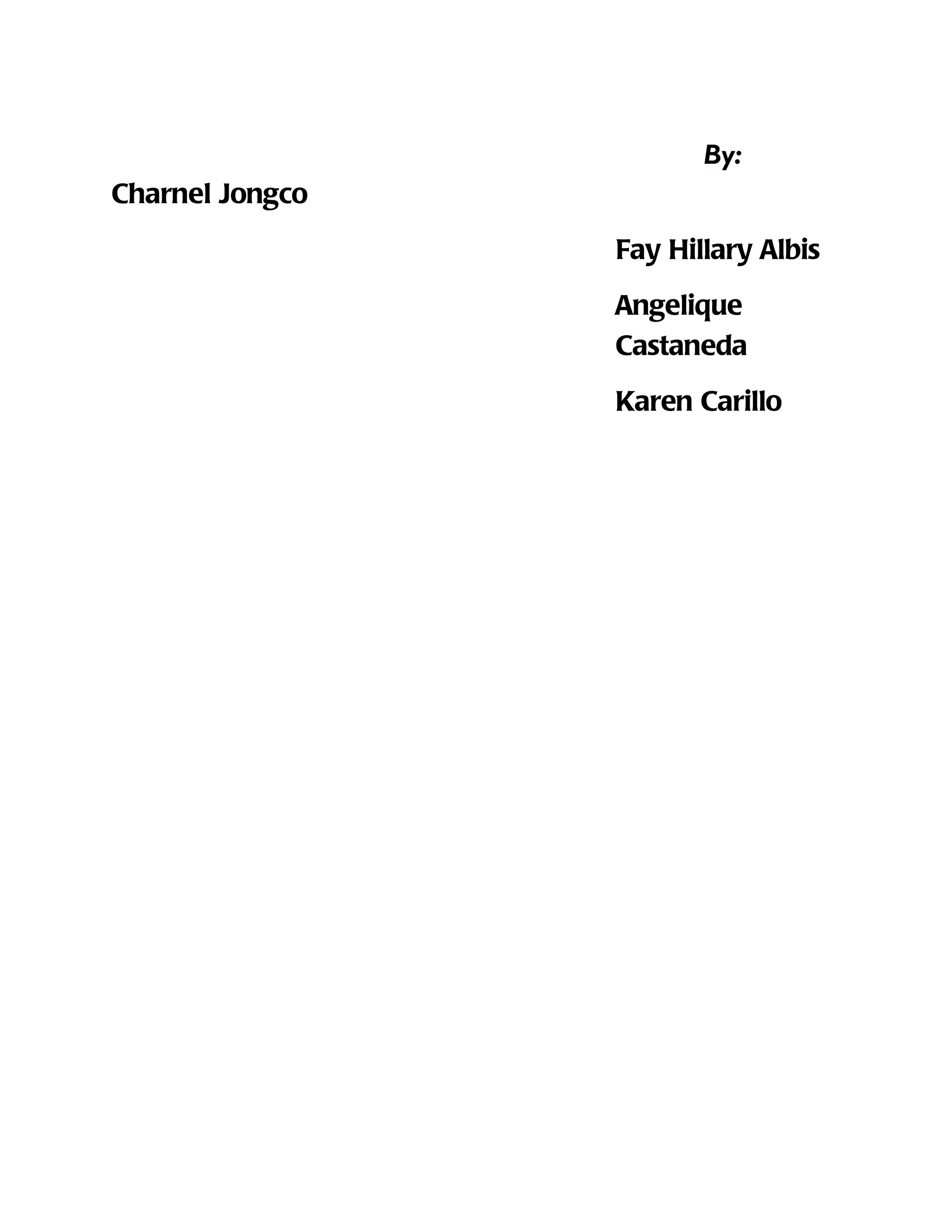 By:
Charnel Jongco
                 Fay Hillary Albis
                 Angelique
                 Castaneda
                 Karen Carillo
 