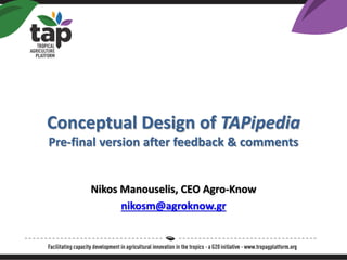Conceptual Design of TAPipedia
Pre-final version after feedback & comments
Nikos Manouselis, CEO Agro-Know
nikosm@agroknow.gr
 