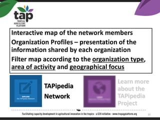 Interactive map of the network members
Organization Profiles C presentation of the
information shared by each organization
Filter map according to the organization type,
area of activity and geographical focus
10
 