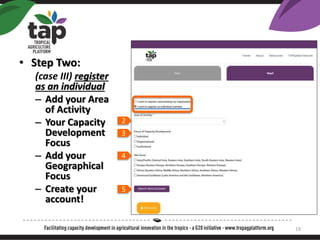 ? Step Two:
(case III) register
as an individual
C Add your Area
of Activity
C Your Capacity
Development
Focus
C Add your
Geographical
Focus
C Create your
account!
2
3
4
5
19
 