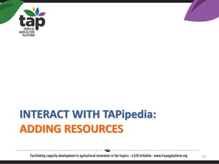 INTERACT WITH TAPipedia:
ADDING RESOURCES
24
 