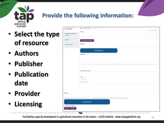 ? Select the type
of resource
? Authors
? Publisher
? Publication
date
? Provider
? Licensing
Provide the following information:
26
 