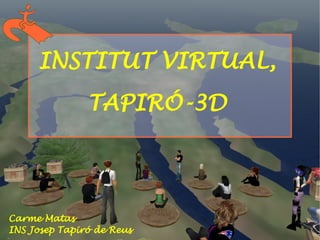 INSTITUT VIRTUAL,
               TAPIRÓ-3D




Carme Matas
INS Josep Tapiró de Reus
 