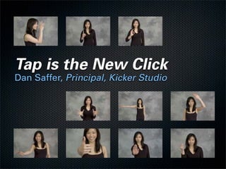 Tap is the New Click
Dan Saffer, Principal, Kicker Studio
 