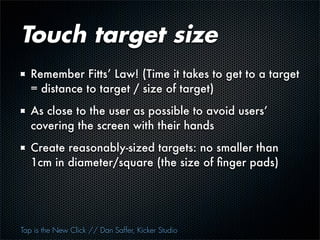 Two touch target tricks
   Iceberg tips
   Adaptive targets




Tap is the New Click // Dan Saffer, Kicker Studio
 