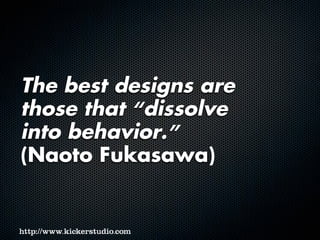 The best designs are
those that “dissolve
into behavior.”
(Naoto Fukasawa)
 