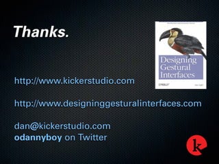 Thanks.
http://www.kickerstudio.com
http://www.designinggesturalinterfaces.com
dan@kickerstudio.com
odannyboy on Twitter
 