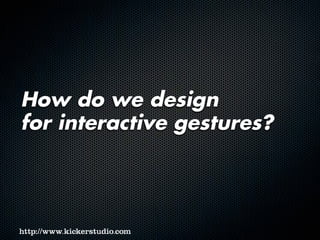 How do we design
for interactive gestures?
 