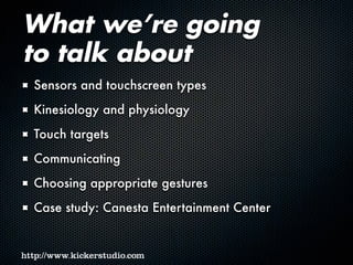 What we’re going
to talk about
Sensors and touchscreen types
Kinesiology and physiology
Touch targets
Communicating
Choosing appropriate gestures
Case study: Canesta Entertainment Center
 