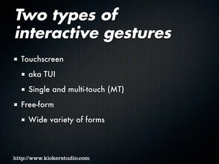 Two types of
interactive gestures
Touchscreen
aka TUI
Single and multi-touch (MT)
Free-form
Wide variety of forms
 
