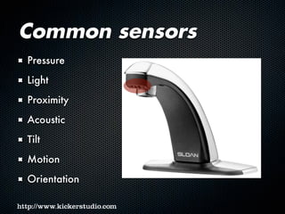 Common sensors
Pressure
Light
Proximity
Acoustic
Tilt
Motion
Orientation
 