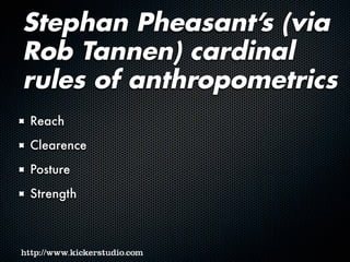 Stephan Pheasant’s (via
Rob Tannen) cardinal
rules of anthropometrics
Reach
Clearence
Posture
Strength
 