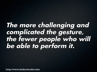 The more challenging and
complicated the gesture,
the fewer people who will
be able to perform it.
 