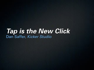 Tap is the New Click
Dan Saffer, Kicker Studio
 
