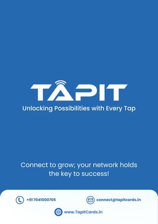 +91 7041000705 connect@tapitcards.in
www.TapItCards.in
Unlocking Possibilities with Every Tap
Connect to grow; your network holds
the key to success!
 