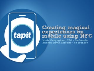 Creating magical
experiences on
mobile using NFC
Jamie Conyngham, CEO + Co-founder
Andrew Davis, Director + Co-founder
 