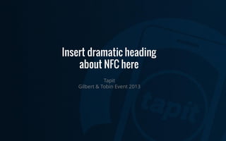 Insert dramatic heading
about NFC here
Tapit
Gilbert & Tobin Event 2013

 