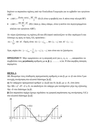 Ισχύουν οι παρακάτω σχέσεις από την Ευκλείδεια Γεωμετρία για το εμβαδόν του τριγώνου
ΑΒΓ :

22
)(





(I) (Δ είναι η προβολή του Α πάνω στην πλευρά ΒΓ)

4
)(

 (II) ( όπου ρ, όπως είπαμε, είναι η ακτίνα του περιγεγραμμένου
κύκλου του τριγώνου ΑΒΓ).
Αν τώρα εξισώσουμε τις σχέσεις (Ι) και (ΙΙ) (αφού υπολογίζουν το ίδιο «πράγμα»!) και
λύσουμε ως προς το ύψος ΑΔ, προκύπτει :

2
1
. Ομώς είναι min1zz  , 21 zz  και 31 zz  .
Άρα, ισχύει ότι : 3121min1
2
1
zzzzzz 

που είναι και το ζητούμενο.
ΠΡΟΣΟΧΗ !!! Μην «ψαρώσετε» αν η επιτροπή αντί για z1, z2, z3 …, αποφασίσει να
συμβολίσει τους μιγαδικούς αριθμούς με α, β, γ, ……… κ.λπ. Η ίδια ακριβώς άσκηση
παραμένει.
ΘΕΜΑ Δ
Δ1. Θεωρούμε τους σταθερούς πραγματικούς αριθμούς α και β, με βα  και έστω f μια
συνεχής συνάρτηση στο κλειστό διάστημα  βα, .
α) Αν υπάρχουν πραγματικοί αριθμοί  βα,γ και  βα,δ , με δγ  , έτσι ώστε
)f(γ )f(δ δγ2δγ 22
 , να αποδείξετε ότι υπάρχει μία τουλάχιστον ρίζα της εξίσωσης
0f(x)  στο διάστημα  βα, .
β) Στο παρακάτω σχήμα έχουμε σχεδιάσει τη γραφική παράσταση της συνάρτησης f (Cf)
στο κλειστό διάστημα  βα, :
 