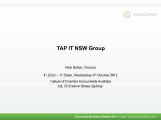 TAP IT NSW Group


             Nick Bolton, Viocorp

11.20am - 11.50am, Wednesday 9th October 2012
   Instiute of Charters Accountants Australia
          L9, 33 Erskine Street, Sydney
 