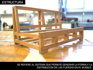 SE REFIERE AL SISTEMA QUE PERMITE GENERAR LA FORMA Y LA
DISTRIBUCION DE LAS FUERZAS EN EL MUEBLE.
ESTRUCTURA
 