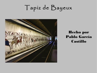 Tapiz de Bayeux



             Hecho por
            Pablo García
              Castillo
 